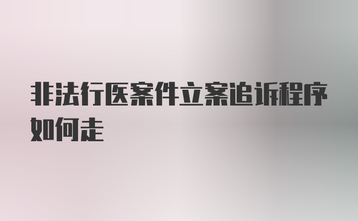 非法行医案件立案追诉程序如何走