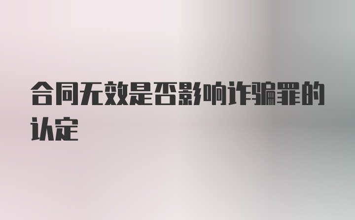 合同无效是否影响诈骗罪的认定