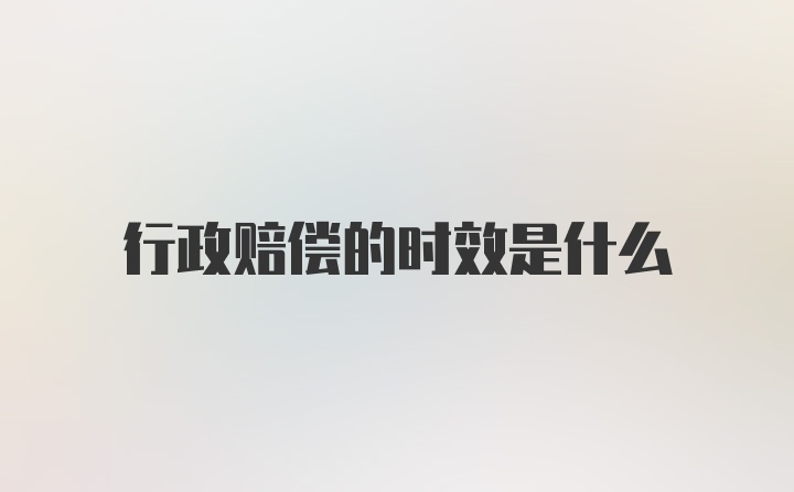 行政赔偿的时效是什么