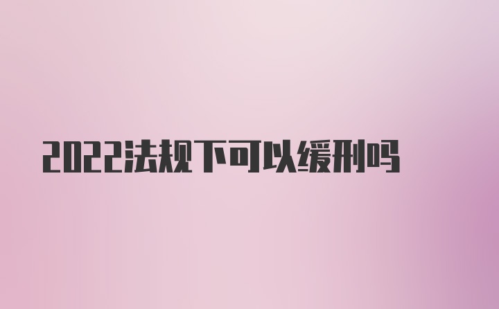 2022法规下可以缓刑吗