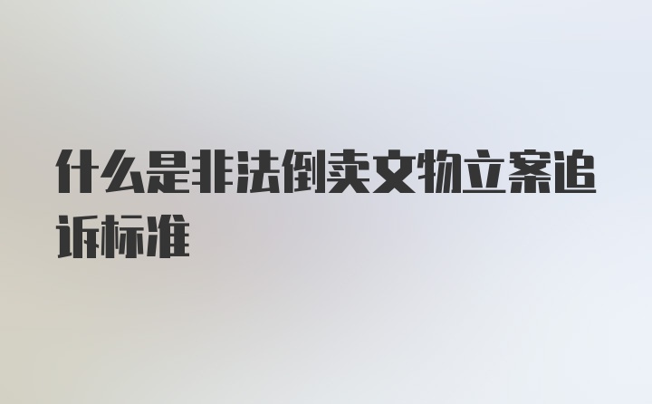 什么是非法倒卖文物立案追诉标准