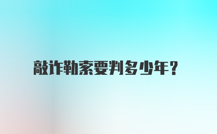 敲诈勒索要判多少年？