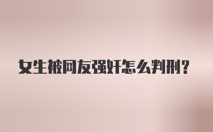 女生被网友强奸怎么判刑?