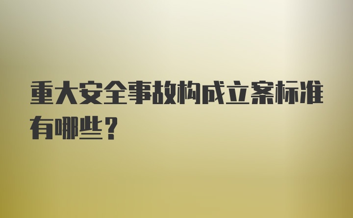 重大安全事故构成立案标准有哪些？