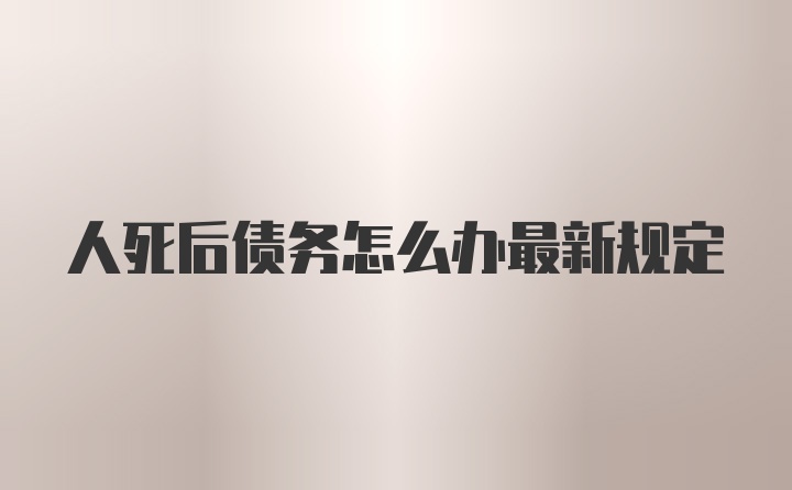 人死后债务怎么办最新规定