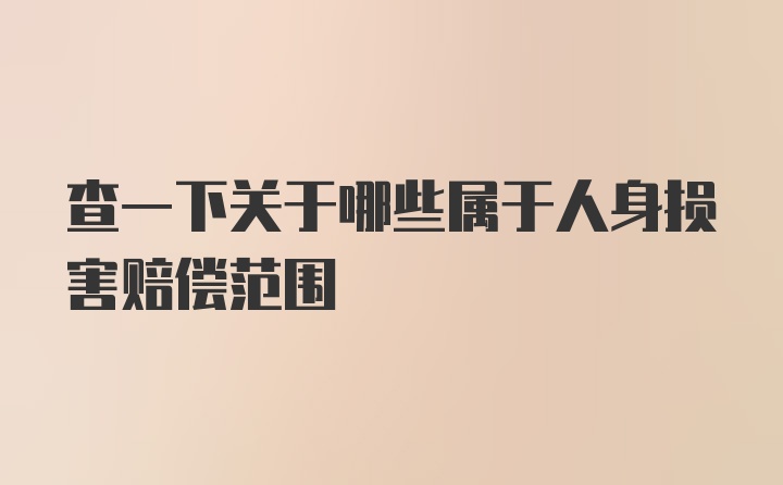 查一下关于哪些属于人身损害赔偿范围