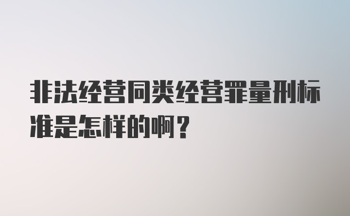 非法经营同类经营罪量刑标准是怎样的啊?