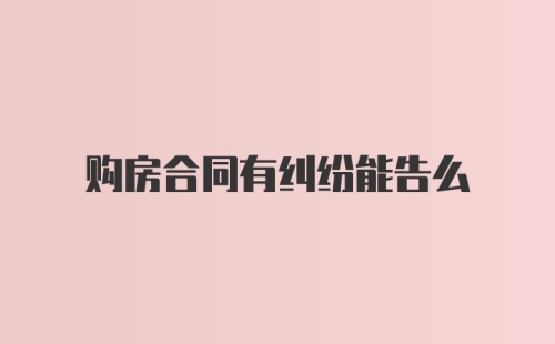 购房合同有纠纷能告么