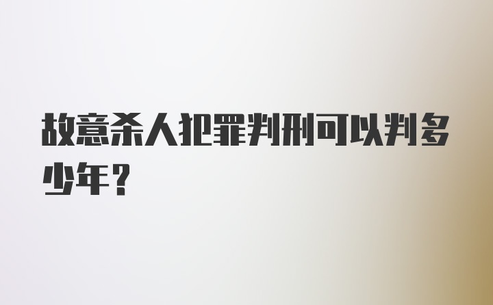 故意杀人犯罪判刑可以判多少年？