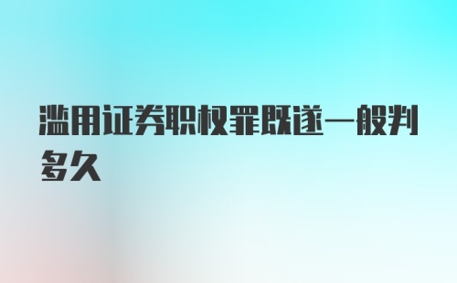 滥用证券职权罪既遂一般判多久