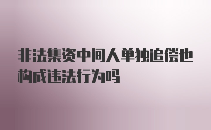 非法集资中间人单独追偿也构成违法行为吗