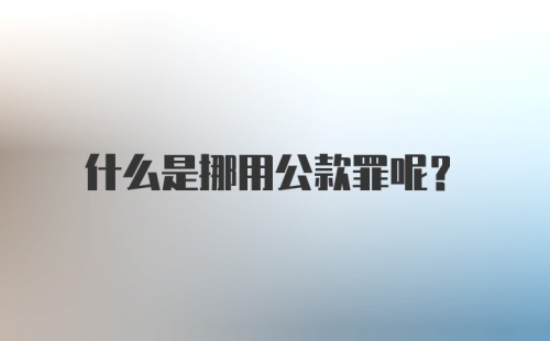 什么是挪用公款罪呢？