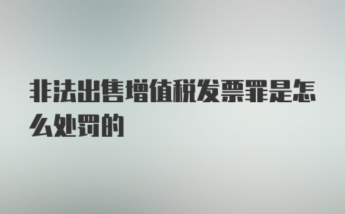 非法出售增值税发票罪是怎么处罚的