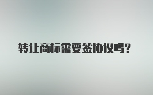 转让商标需要签协议吗？