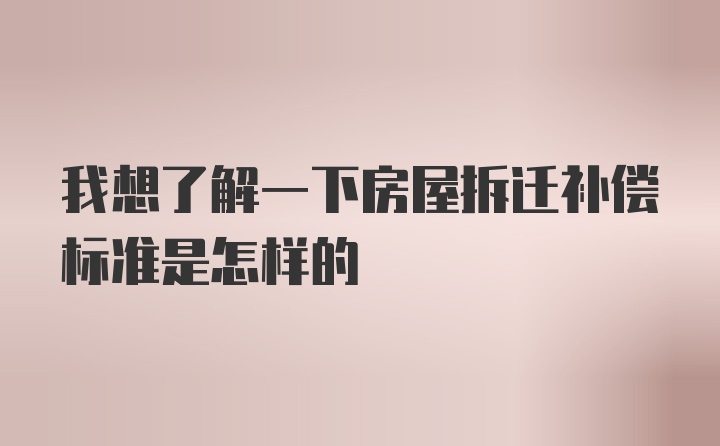 我想了解一下房屋拆迁补偿标准是怎样的