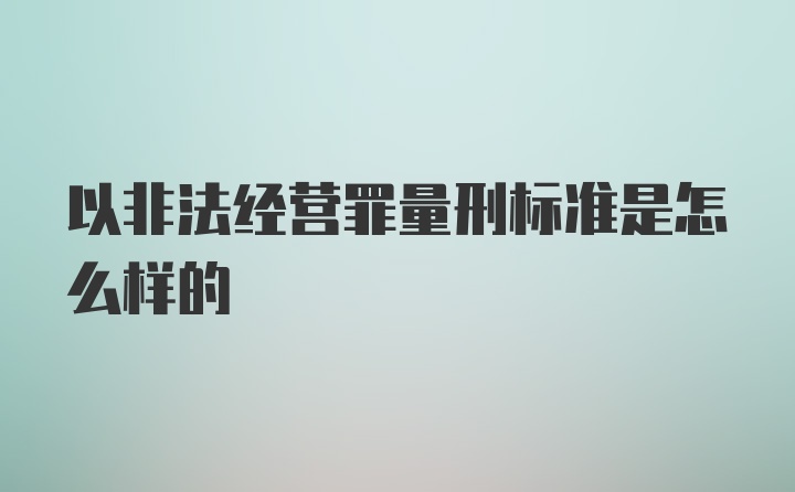 以非法经营罪量刑标准是怎么样的