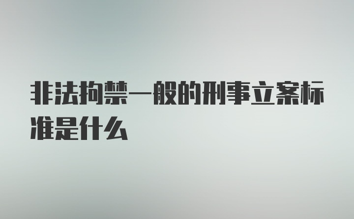 非法拘禁一般的刑事立案标准是什么