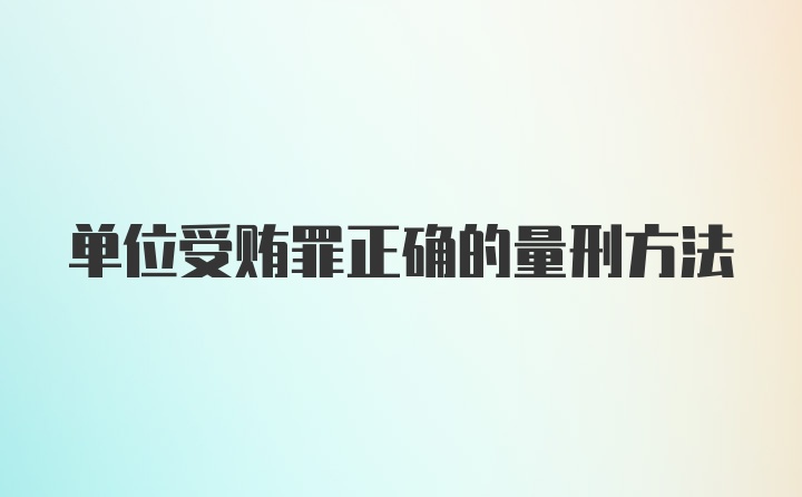 单位受贿罪正确的量刑方法