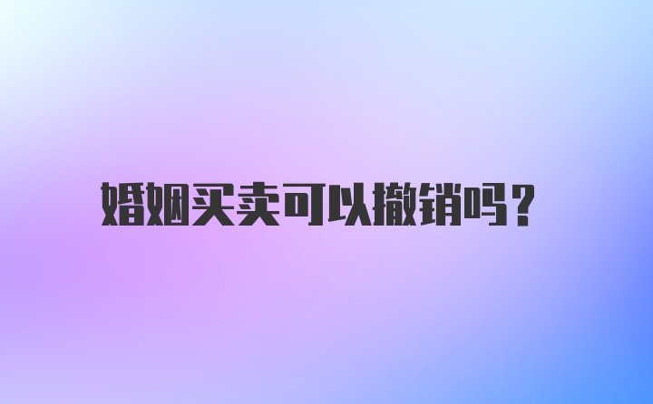 婚姻买卖可以撤销吗?