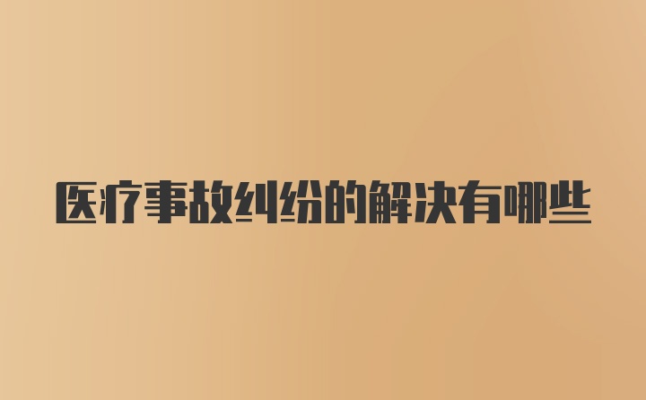 医疗事故纠纷的解决有哪些