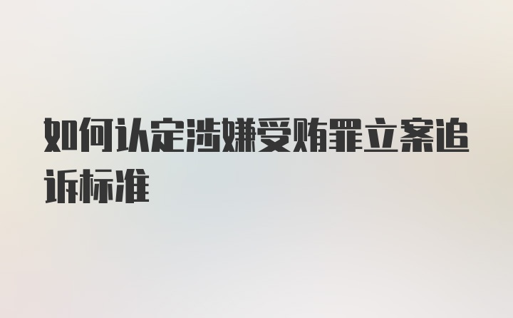 如何认定涉嫌受贿罪立案追诉标准