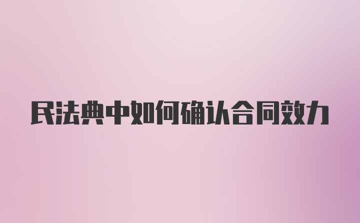 民法典中如何确认合同效力