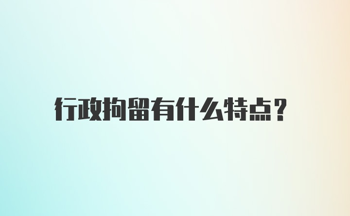 行政拘留有什么特点？