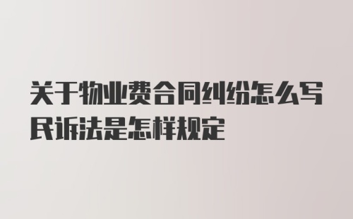 关于物业费合同纠纷怎么写民诉法是怎样规定