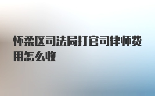 怀柔区司法局打官司律师费用怎么收