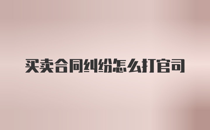 买卖合同纠纷怎么打官司