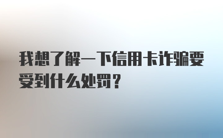 我想了解一下信用卡诈骗要受到什么处罚？