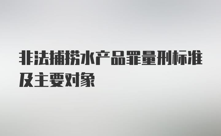 非法捕捞水产品罪量刑标准及主要对象