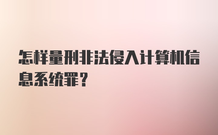 怎样量刑非法侵入计算机信息系统罪？