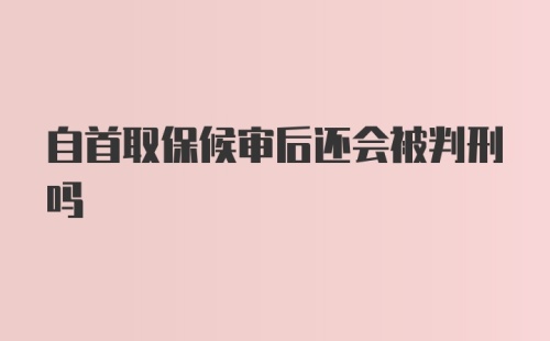 自首取保候审后还会被判刑吗