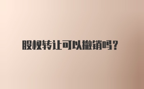 股权转让可以撤销吗？