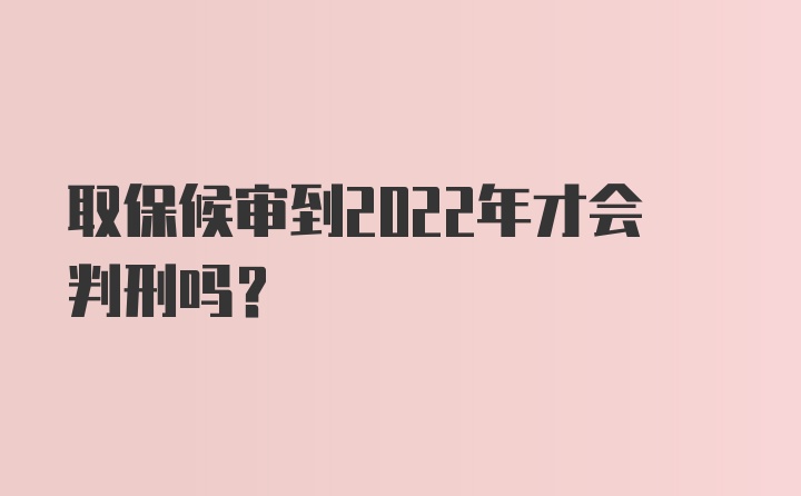 取保候审到2022年才会判刑吗？