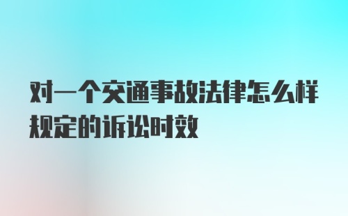 对一个交通事故法律怎么样规定的诉讼时效