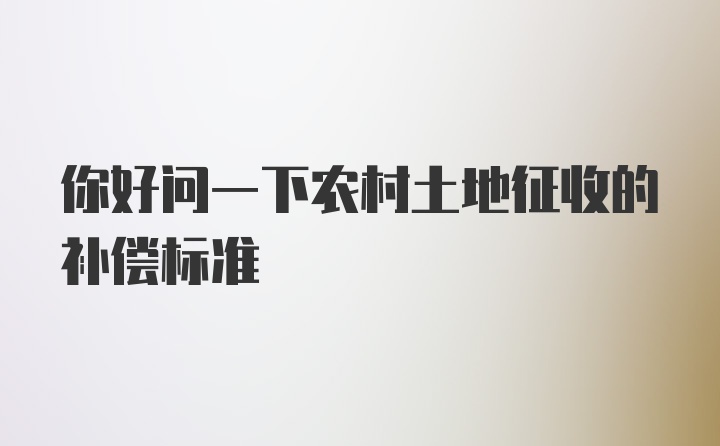 你好问一下农村土地征收的补偿标准