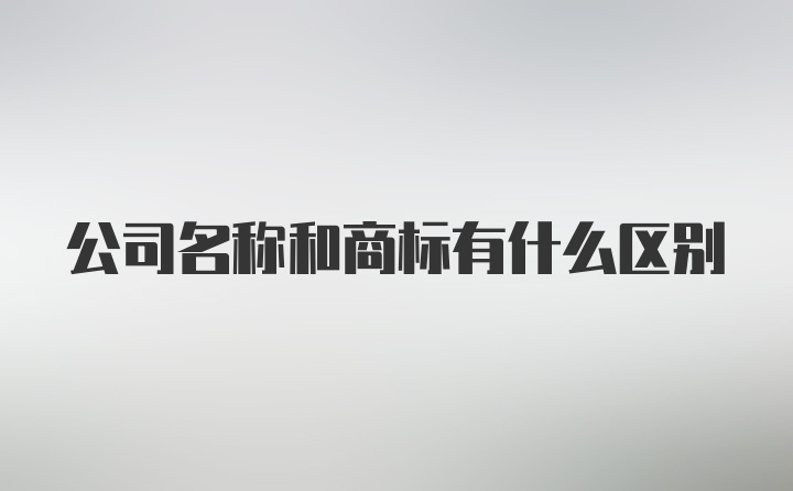 公司名称和商标有什么区别