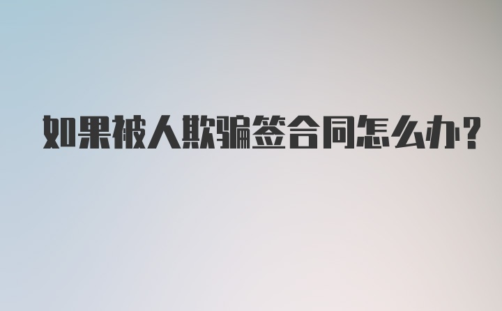 如果被人欺骗签合同怎么办？