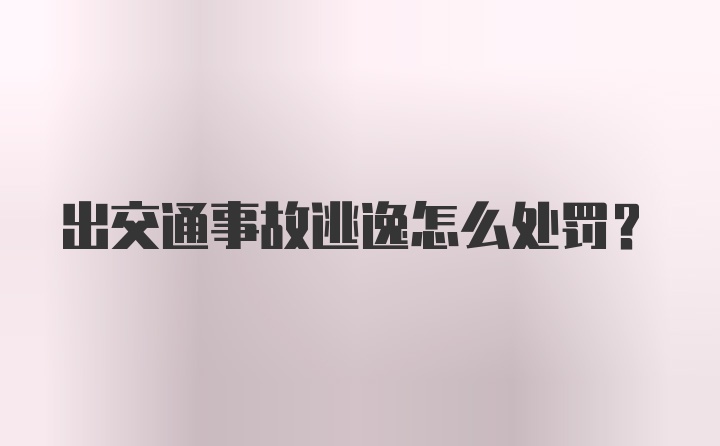 出交通事故逃逸怎么处罚？