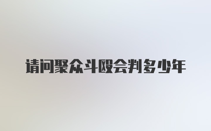 请问聚众斗殴会判多少年