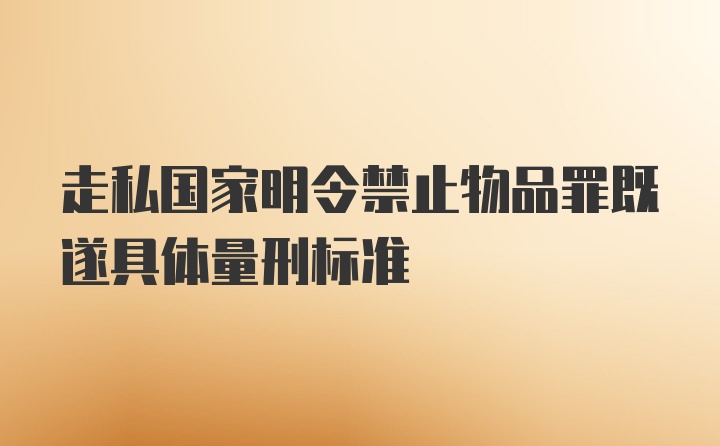 走私国家明令禁止物品罪既遂具体量刑标准