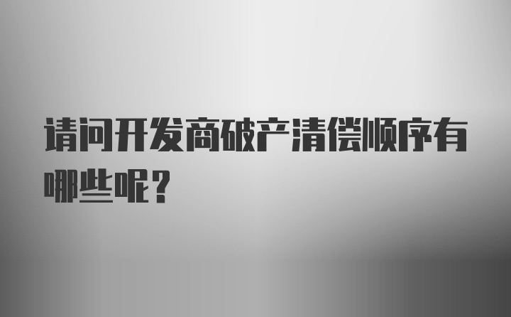 请问开发商破产清偿顺序有哪些呢？