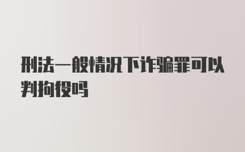 刑法一般情况下诈骗罪可以判拘役吗