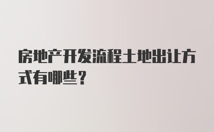 房地产开发流程土地出让方式有哪些？