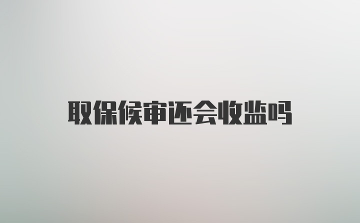 取保候审还会收监吗