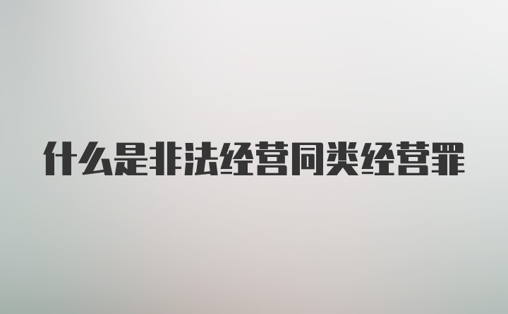 什么是非法经营同类经营罪