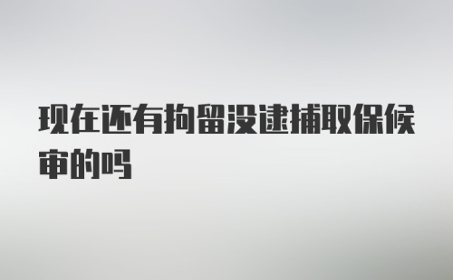 现在还有拘留没逮捕取保候审的吗