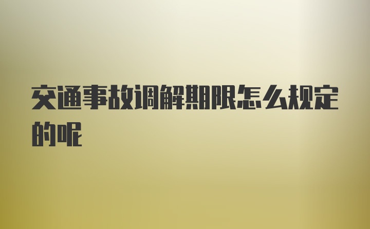 交通事故调解期限怎么规定的呢